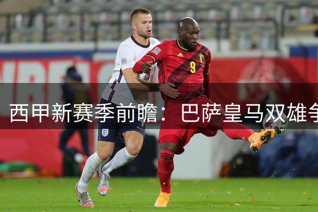 西甲新赛季前瞻：巴萨皇马双雄争霸